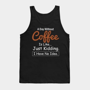 A Day Without Coffee is Like..Just Kidding I Have No Idea Tank Top
